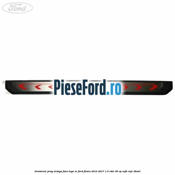 Ornament prag stanga fata logo ST Ford Fiesta 2013-2017 1.5 TDCi 95 cp XVJB, XVJC diesel
