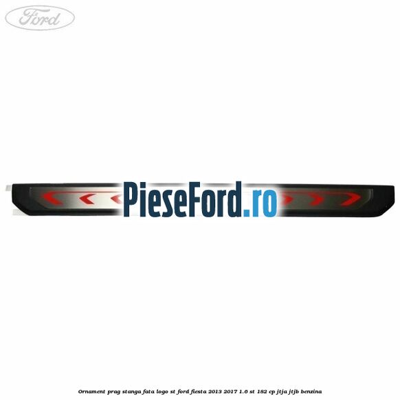 Ornament prag stanga fata logo ST Ford Fiesta 2013-2017 1.6 ST 182 cp JTJA, JTJB benzina