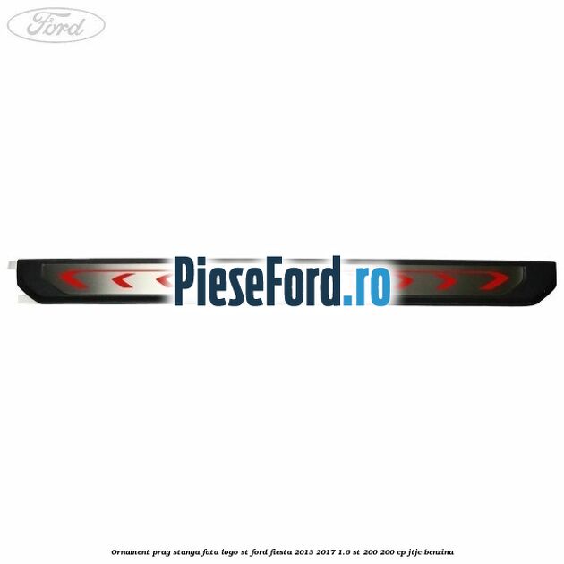 Ornament prag stanga fata logo ST Ford Fiesta 2013-2017 1.6 ST 200 200 cp JTJC benzina