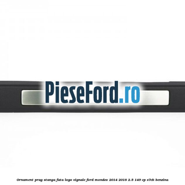 Ornament prag stanga fata logo Vignale Ford Mondeo 2014-2018 2.5 149 cp S7CB benzina