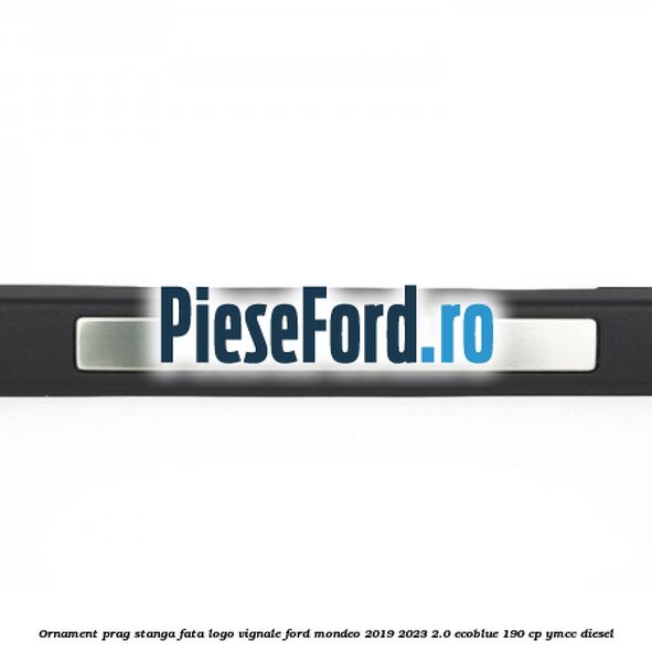 Ornament prag stanga fata logo Vignale Ford Mondeo 2019-2023 2.0 EcoBlue 190 cp YMCC diesel