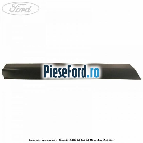 Ornament prag stanga gri Ford Kuga 2013-2016 2.0 TDCi 4x4 150 cp T7MA, T7MB diesel