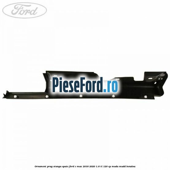 Ornament prag stanga spate Ford C-Max 2016-2020 1.6 Ti 120 cp MUDA, MUDD benzina