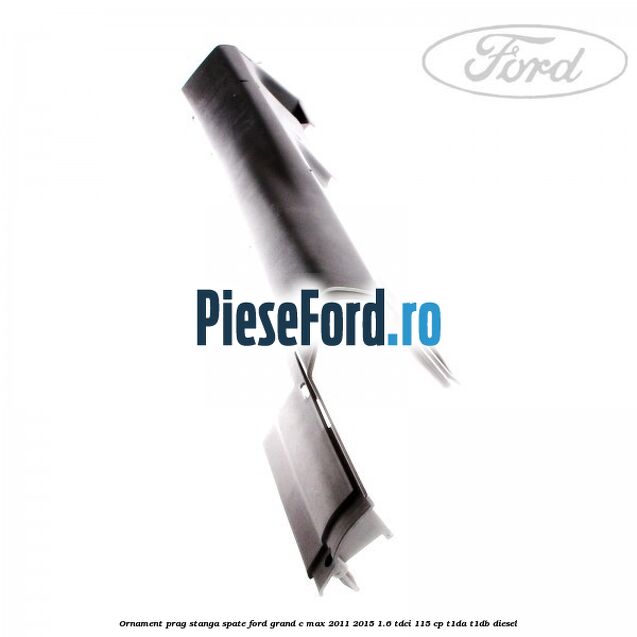 Ornament prag stanga spate Ford Grand C-Max 2011-2015 1.6 TDCi 115 cp T1DA, T1DB diesel