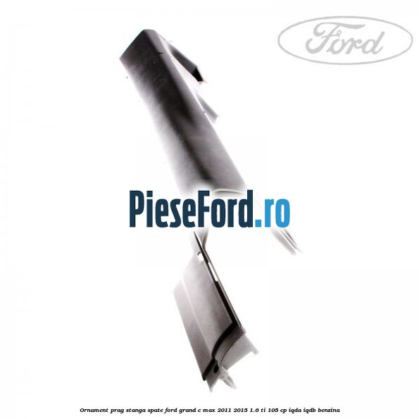 Ornament prag stanga spate Ford Grand C-Max 2011-2015 1.6 Ti 105 cp IQDA, IQDB benzina