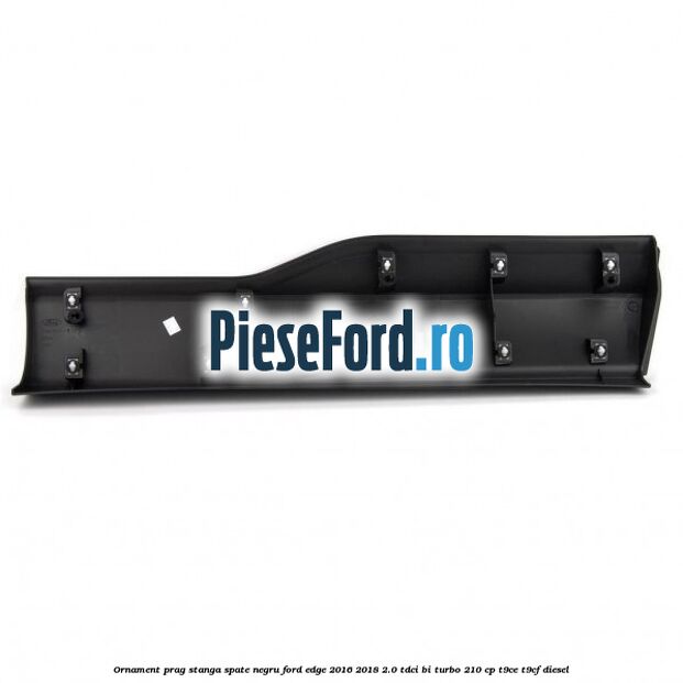 Ornament prag stanga spate negru Ford Edge 2016-2018 2.0 TDCi Bi-Turbo 210 cp T9CE, T9CF diesel