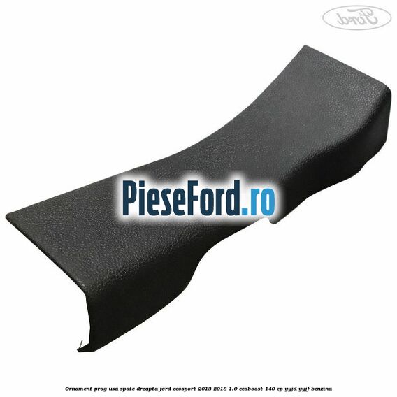 Ornament prag usa spate dreapta Ford EcoSport 2013-2018 1.0 EcoBoost 140 cp YYJD, YYJF benzina