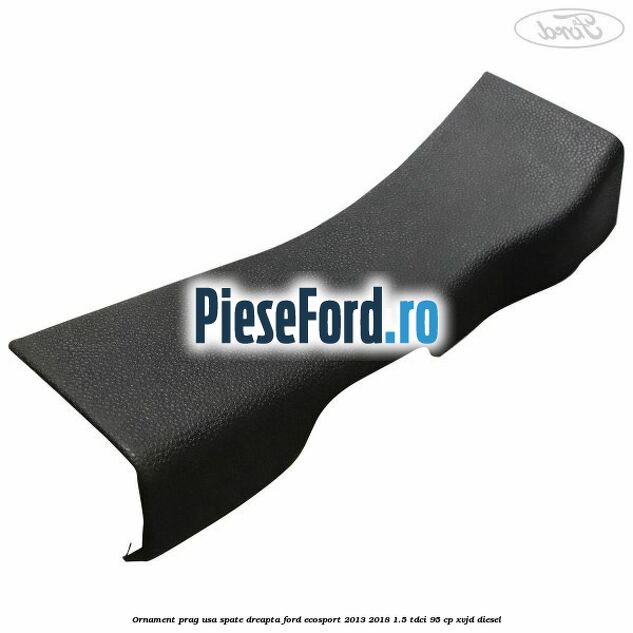 Ornament prag usa spate dreapta Ford EcoSport 2013-2018 1.5 TDCi 95 cp XVJD diesel