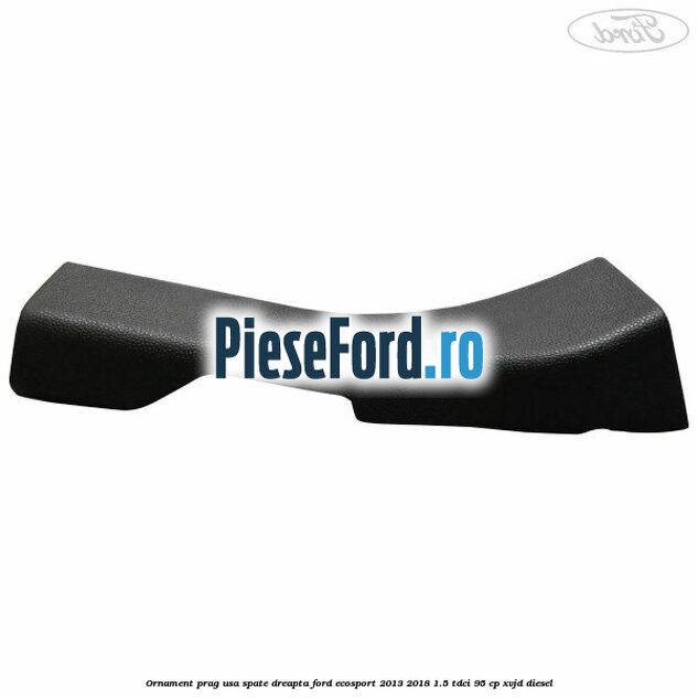 Ornament prag usa spate dreapta Ford EcoSport 2013-2018 1.5 TDCi 95 cp XVJD diesel