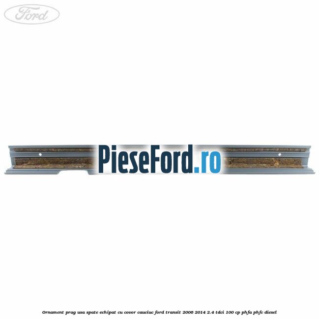 Ornament prag usa spate echipat cu covor cauciuc Ford Transit 2006-2014 2.4 TDCi 100 cp PHFA, PHFC diesel