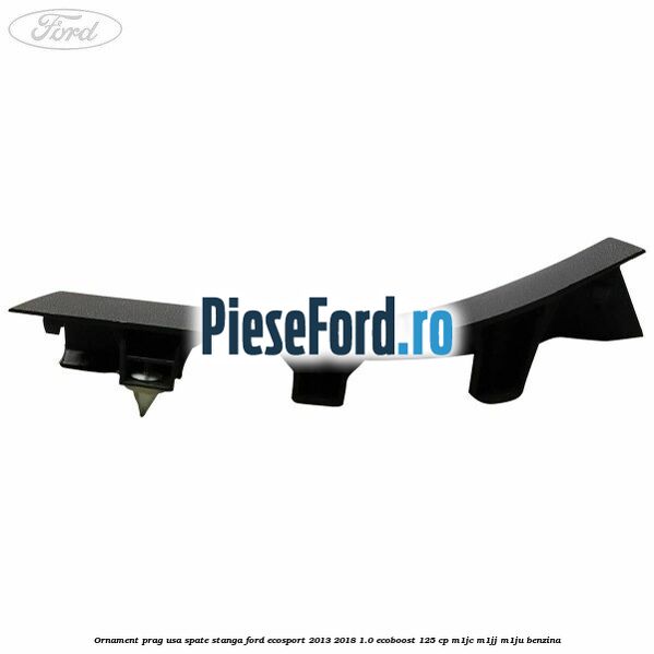 Ornament prag usa spate stanga Ford EcoSport 2013-2018 1.0 EcoBoost 125 cp M1JC, M1JJ, M1JU benzina