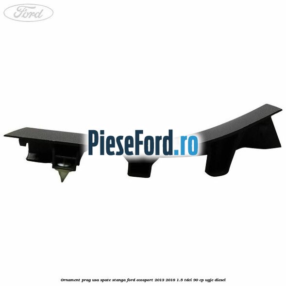 Ornament prag usa spate stanga Ford EcoSport 2013-2018 1.5 TDCi 90 cp UGJE diesel