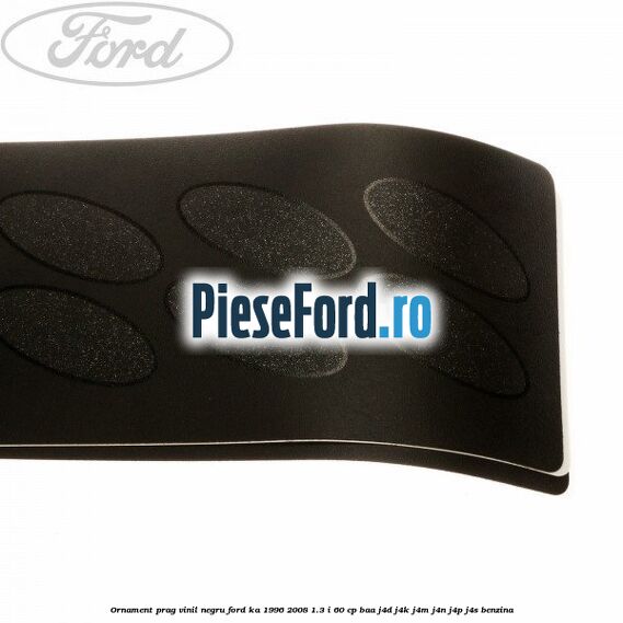 Ornament prag, vinil, negru Ford Ka 1996-2008 1.3 i 60 cp BAA, J4D, J4K, J4M, J4N, J4P, J4S benzina