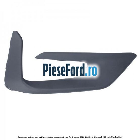 Ornament primerizat grila proiector dreapta ST Line Ford Puma 2020-2023 1.0 Flexifuel 125 cp B7JG Flexifuel