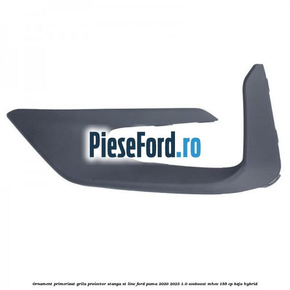 Ornament primerizat grila proiector stanga ST Line Ford Puma 2020-2023 1.0 EcoBoost mHEV 155 cp BZJA Hybrid