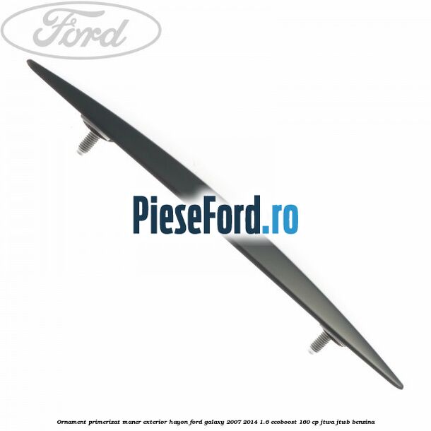 Ornament primerizat maner exterior hayon Ford Galaxy 2007-2014 1.6 EcoBoost 160 cp JTWA, JTWB benzina