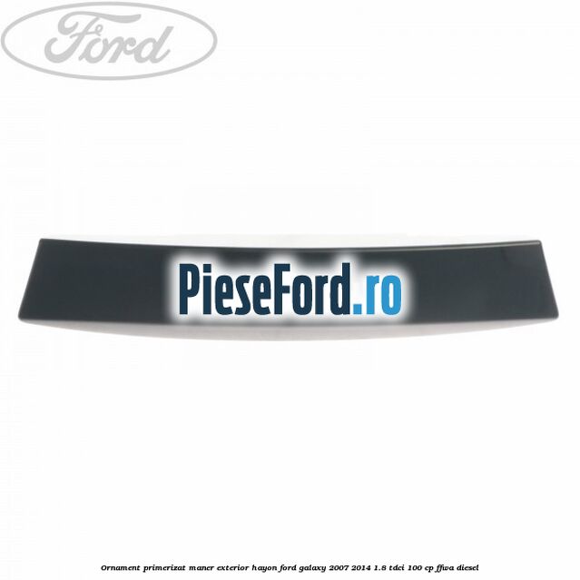 Ornament primerizat maner exterior hayon Ford Galaxy 2007-2014 1.8 TDCi 100 cp FFWA diesel