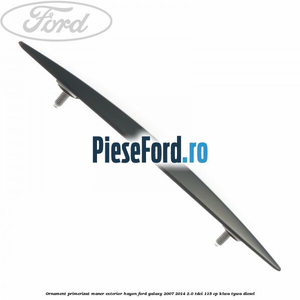 Ornament primerizat maner exterior hayon Ford Galaxy 2007-2014 2.0 TDCi 115 cp KLWA, TYWA diesel