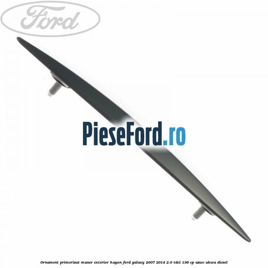 Ornament primerizat maner exterior hayon Ford Galaxy 2007-2014 2.0 TDCi 136 cp AZWC, UKWA diesel