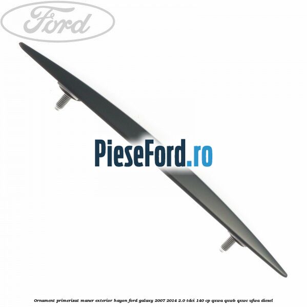 Ornament primerizat maner exterior hayon Ford Galaxy 2007-2014 2.0 TDCi 140 cp QXWA, QXWB, QXWC, UFWA diesel