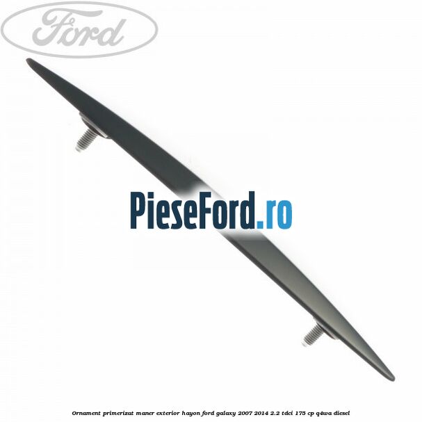 Ornament primerizat maner exterior hayon Ford Galaxy 2007-2014 2.2 TDCi 175 cp Ornament primerizat maner exterior hayon Ford Galaxy 2007-2014 2.2 TDCi 175 cp Q4WA diesel