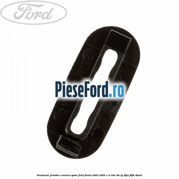 Ornament prindere centura spate Ford Fiesta 2002-2005 1.4 TDCi 68 cp F6JA, F6JB diesel