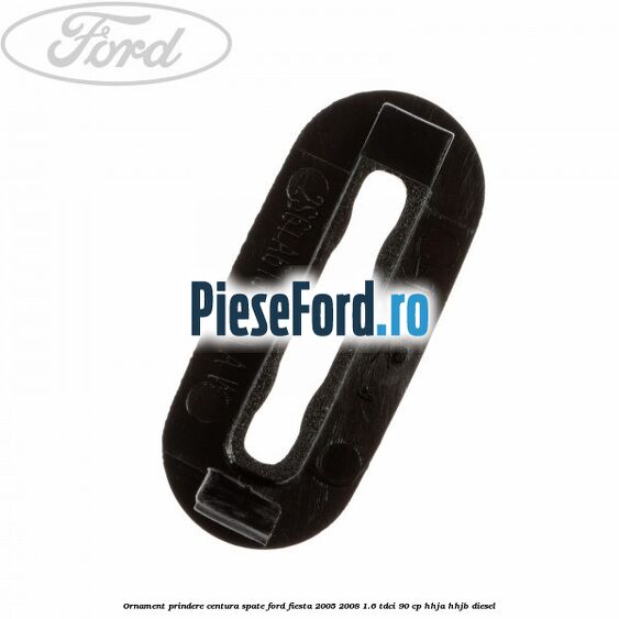 Ornament prindere centura spate Ford Fiesta 2005-2008 1.6 TDCi 90 cp HHJA, HHJB diesel