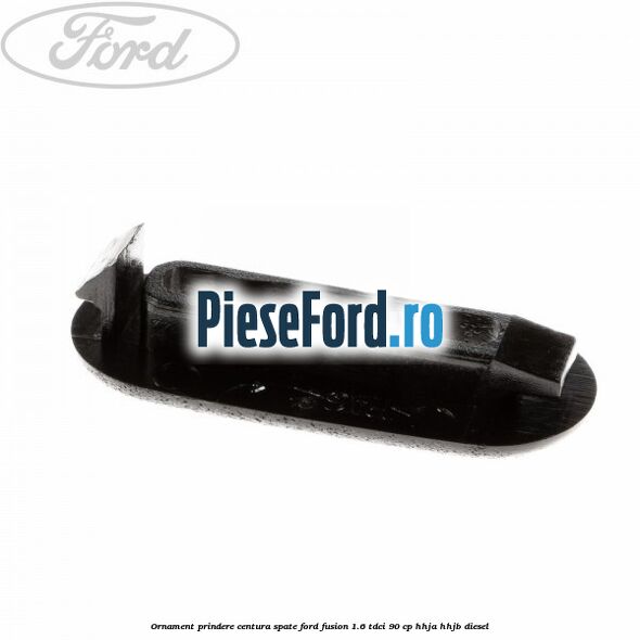 Ornament prindere centura spate Ford Fusion 1.6 TDCi 90 cp Ornament prindere centura spate Ford Fusion 1.6 TDCi 90 cp HHJA, HHJB diesel