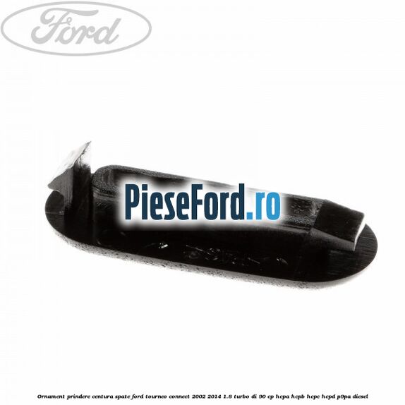 Ornament prindere centura spate Ford Tourneo Connect 2002-2014 1.8 Turbo Di 90 cp HCPA, HCPB, HCPC, HCPD, P9PA diesel