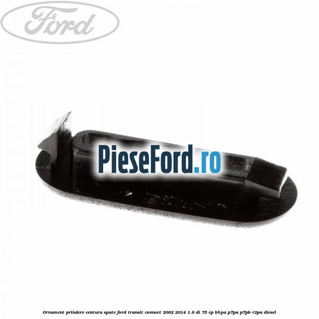 Ornament prindere centura spate Ford Transit Connect 2002-2014 1.8 Di 75 cp BHPA, P7PA, P7PB, R2PA diesel