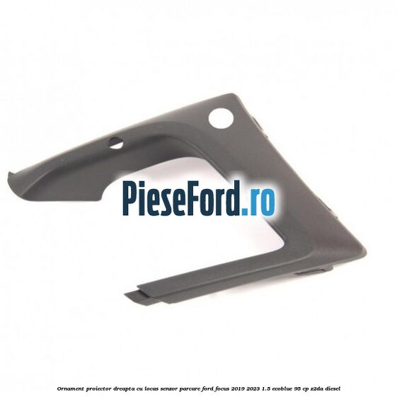 Ornament proiector dreapta cu locas senzor parcare Ford Focus 2019-2023 1.5 EcoBlue 95 cp Z2DA diesel