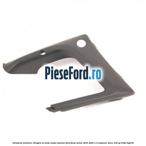 Ornament proiector dreapta cu locas senzor parcare Ford Focus Active 2019-2023 1.0 EcoBoost mHEV 125 cp B7DA Hybrid