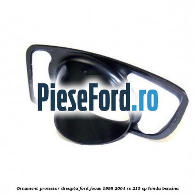 Ornament proiector dreapta Ford Focus 1998-2004 RS 215 cp HMDA benzina