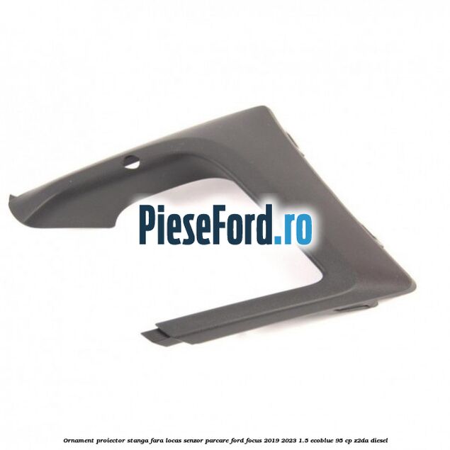 Ornament proiector stanga fara locas senzor parcare Ford Focus 2019-2023 1.5 EcoBlue 95 cp Z2DA diesel