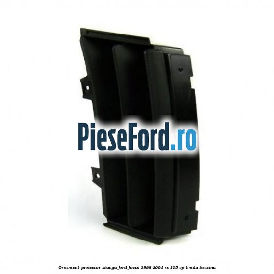 Ornament proiector stanga Ford Focus 1998-2004 RS 215 cp HMDA benzina