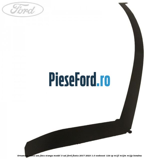 Ornament rama usa fata stanga model 3 usi Ford Fiesta 2017-2023 1.0 EcoBoost 124 cp M1JL, M1JM, M1JP benzina