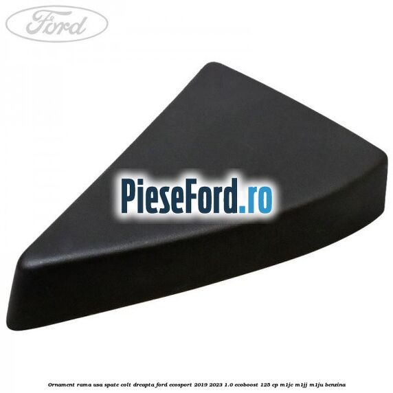 Ornament rama usa spate colt dreapta Ford EcoSport 2019-2023 1.0 EcoBoost 125 cp M1JC, M1JJ, M1JU benzina