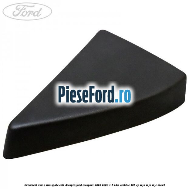 Ornament rama usa spate colt dreapta Ford EcoSport 2019-2023 1.5 TDCi EcoBlue 125 cp ZTJA, ZTJB, ZTJC diesel