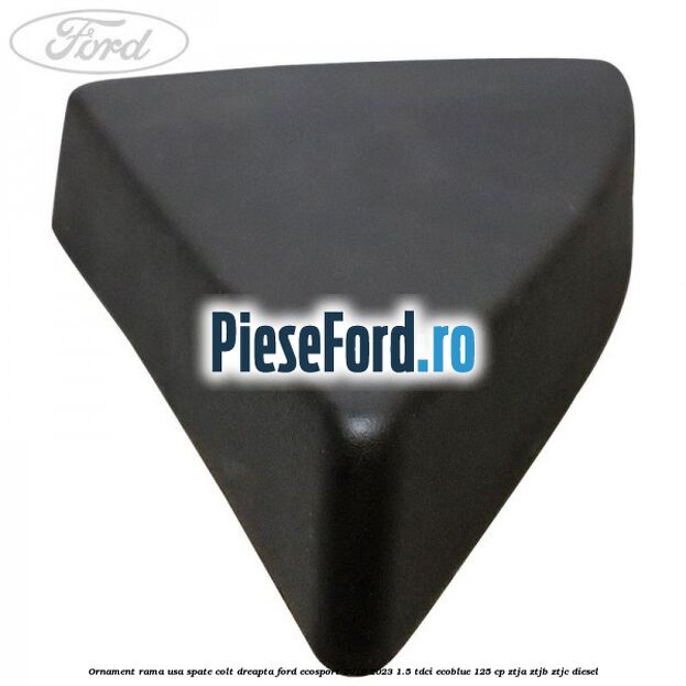 Ornament rama usa spate colt dreapta Ford EcoSport 2019-2023 1.5 TDCi EcoBlue 125 cp ZTJA, ZTJB, ZTJC diesel