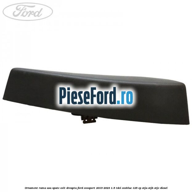 Ornament rama usa spate colt dreapta Ford EcoSport 2019-2023 1.5 TDCi EcoBlue 125 cp ZTJA, ZTJB, ZTJC diesel