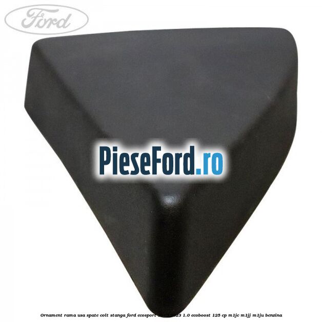 Ornament rama usa spate colt stanga Ford EcoSport 2019-2023 1.0 EcoBoost 125 cp M1JC, M1JJ, M1JU benzina