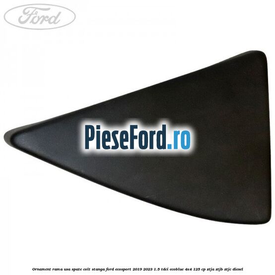 Ornament rama usa spate colt stanga Ford EcoSport 2019-2023 1.5 TDCi EcoBlue 4x4 125 cp ZTJA, ZTJB, ZTJC diesel