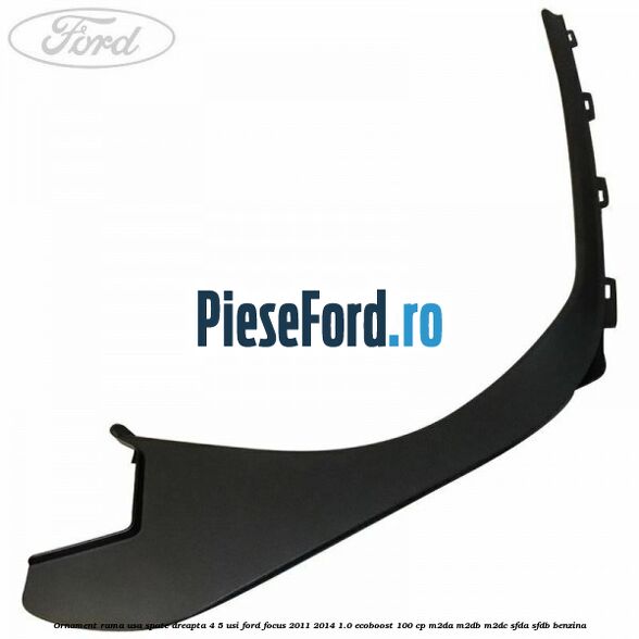 Ornament rama usa spate dreapta 4/5 usi Ford Focus 2011-2014 1.0 EcoBoost 100 cp Ornament rama usa spate dreapta 4/5 usi Ford Focus 2011-2014 1.0 EcoBoost 100 cp M2DA, M2DB, M2DC, SFDA, SFDB benzina