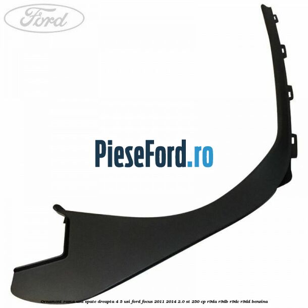 Ornament rama usa spate dreapta 4/5 usi Ford Focus 2011-2014 2.0 ST 250 cp R9DA, R9DB, R9DC, R9DD benzina