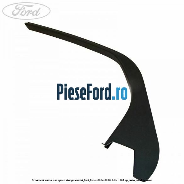 Ornament rama usa spate stanga combi Ford Focus 2014-2018 1.6 Ti 125 cp PNDA, PNDD benzina