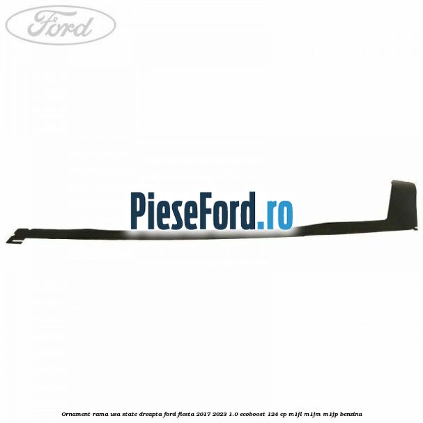 Ornament rama usa state dreapta Ford Fiesta 2017-2023 1.0 EcoBoost 124 cp M1JL, M1JM, M1JP benzina