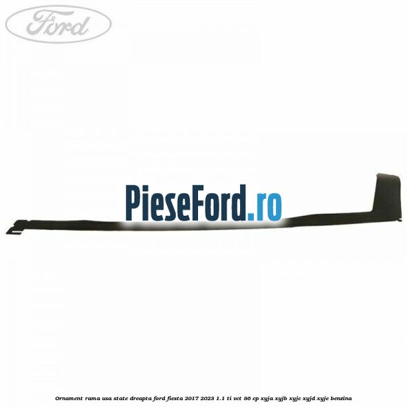 Ornament rama usa state dreapta Ford Fiesta 2017-2023 1.1 Ti-VCT 86 cp Ornament rama usa state dreapta Ford Fiesta 2017-2023 1.1 Ti-VCT 86 cp XYJA, XYJB, XYJC, XYJD, XYJE benzina