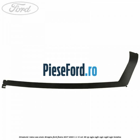 Ornament rama usa state dreapta Ford Fiesta 2017-2023 1.1 Ti-VCT 86 cp Ornament rama usa state dreapta Ford Fiesta 2017-2023 1.1 Ti-VCT 86 cp XYJA, XYJB, XYJC, XYJD, XYJE benzina