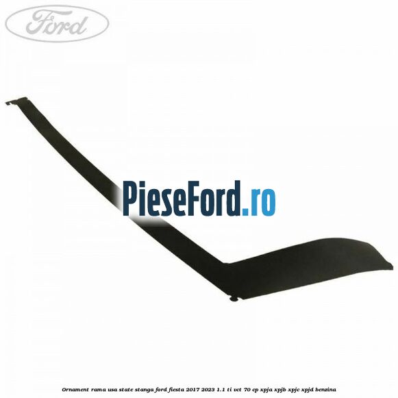 Ornament rama usa state stanga Ford Fiesta 2017-2023 1.1 Ti-VCT 70 cp XPJA, XPJB, XPJC, XPJD benzina