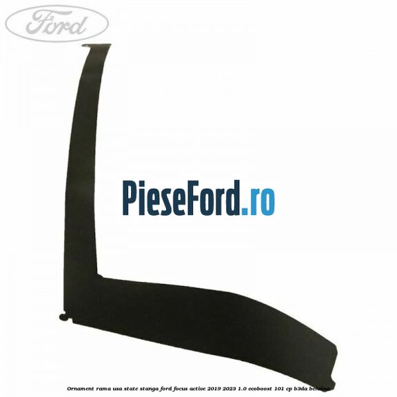 Ornament rama usa state stanga Ford Focus Active 2019-2023 1.0 EcoBoost 101 cp Ornament rama usa state stanga Ford Focus Active 2019-2023 1.0 EcoBoost 101 cp B3DA benzina